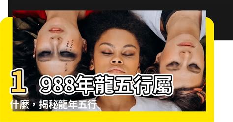 1988五行|【1988年五行】1988年五行屬什麼？龍年出生五行缺什麼？